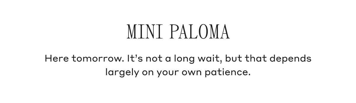 Mini Paloma. Here tomorrow. It's not a long wait, but that depends largely on your own patience. 