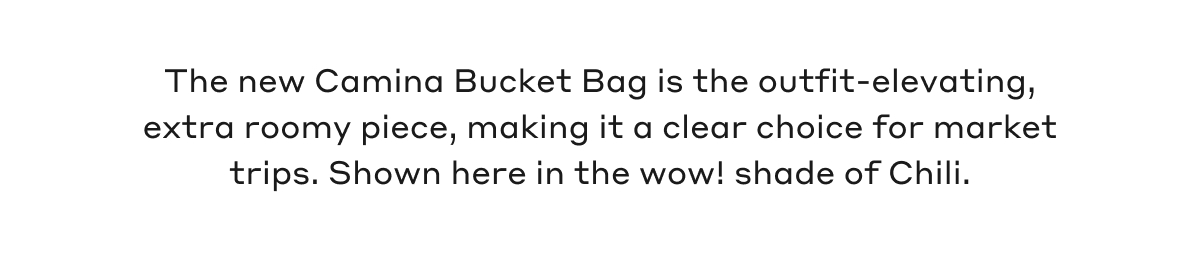 The new Camina Bucket Bag is the outfit-elevating, extra roomy piece, making it a clear choice for market trips. Shown here in the wow! shade of Chili.