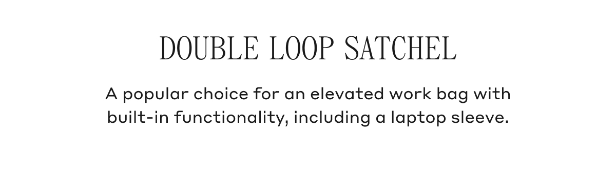 DOUBLE LOOP SATCHEL A popular choice for an elevated work bag with built-in functionality, including a laptop sleeve.
