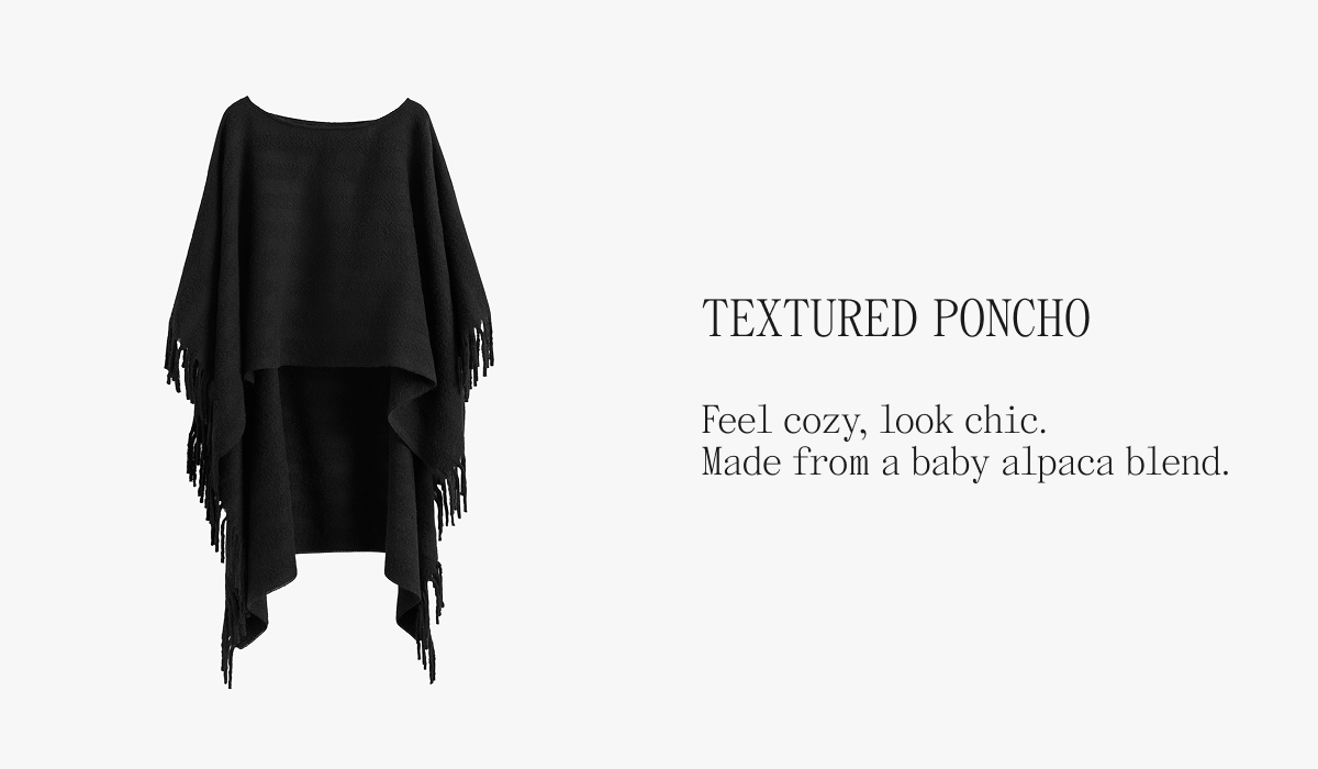 TEXTURED PONCHO Feel cozy, look chic. Made from a baby alpaca blend.