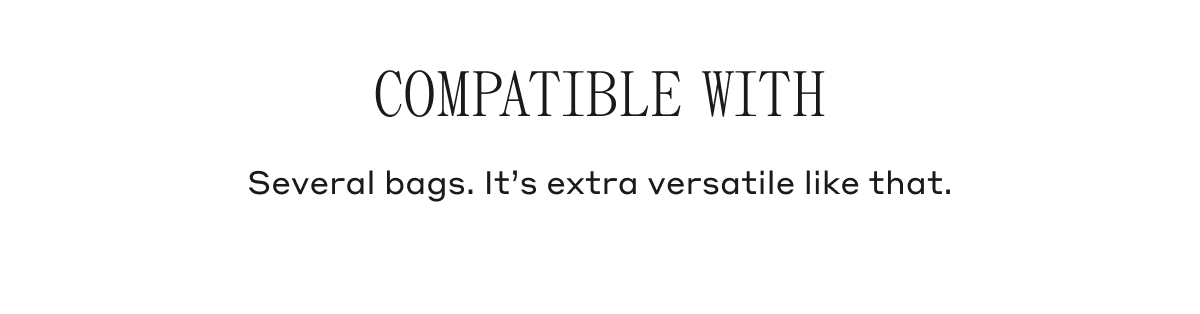 COMPATIBLE WITH Several bags. It's extra versatile like that.