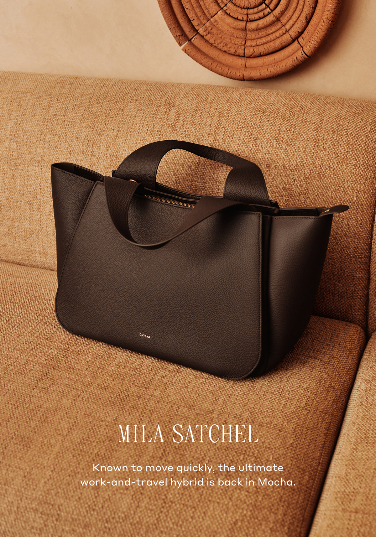 MILA SATCHEL Known to move quickly, the ultimate work-and-travel hybrid is back in Mocha.