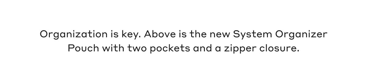 Organization is key. Above is the new System Organizer Pouch with two pockets and a zipper closure.