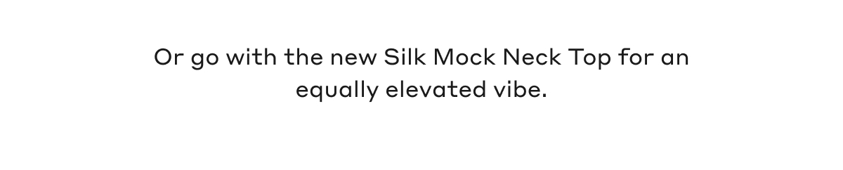 Or go with the new Silk Mock Neck Top for an equally elevated vibe.