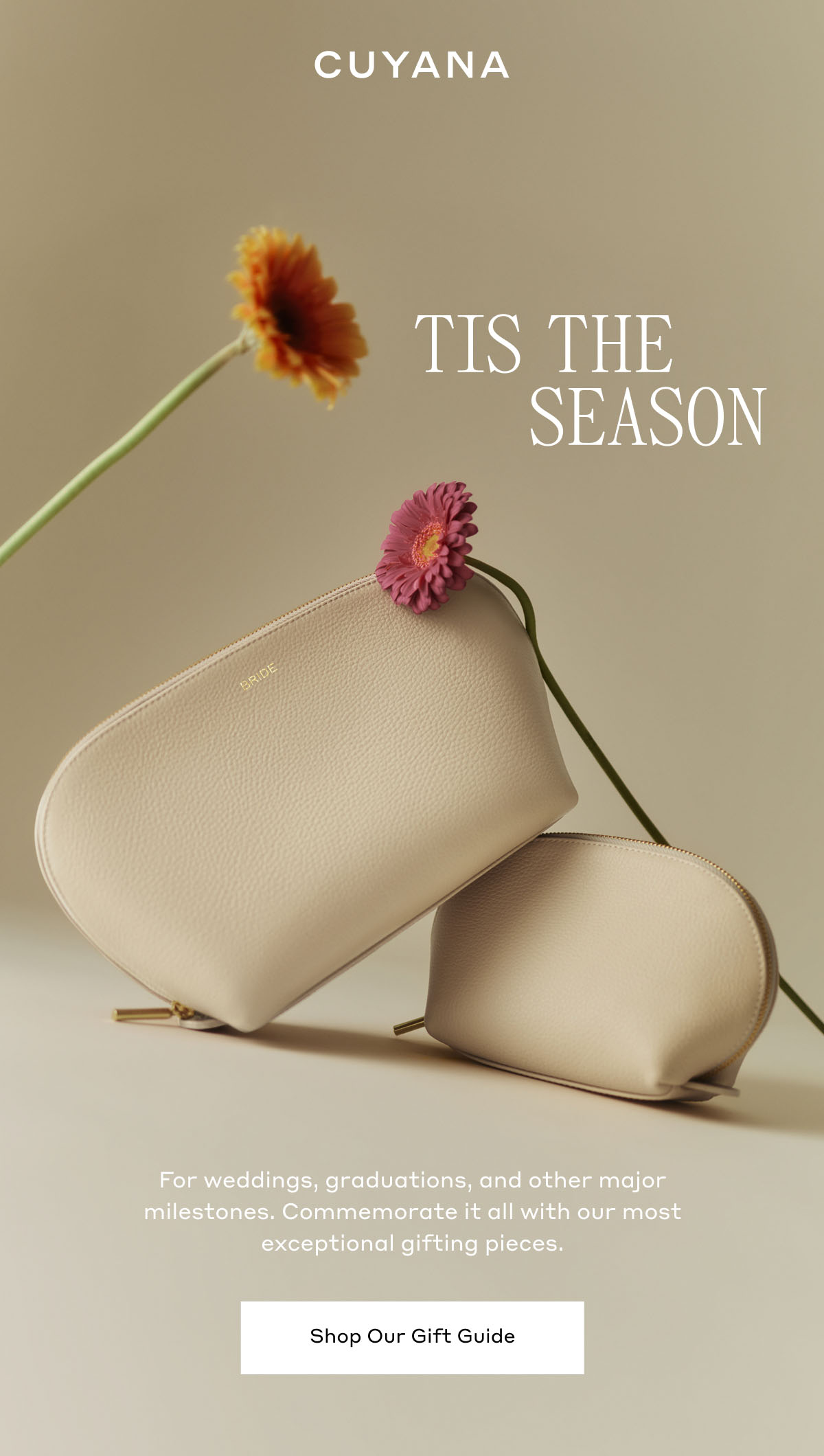 CUYANA TIS THE SEASON For weddings, graduations, and other major milestones. Commemorate it all with our most exceptional gifting pieces. Shop Our Gift Guide