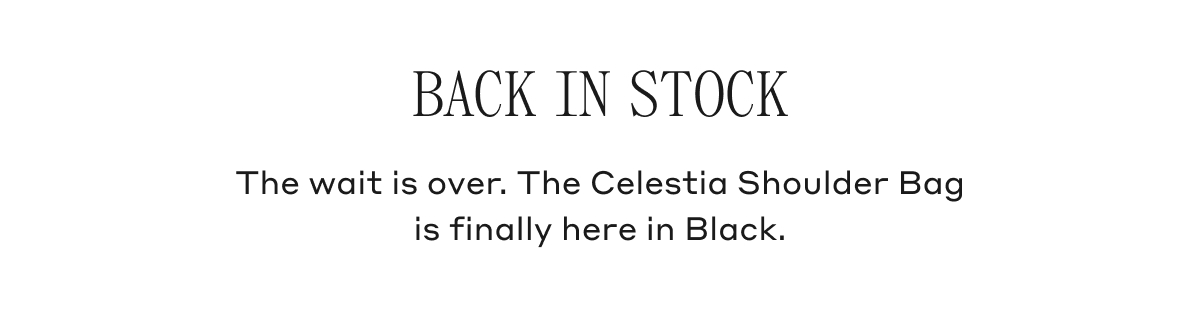 BACK IN STOCK The wait is over. The Celestia Shoulder Bag is finally here in Black.