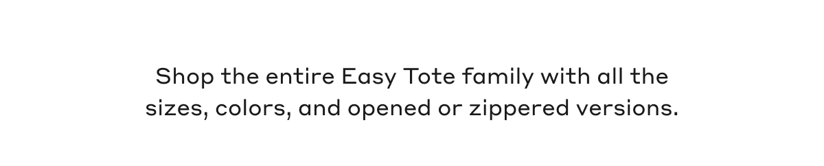 Shop the entire Easy Tote family with all the sizes, colors, and opened or zipper versions.