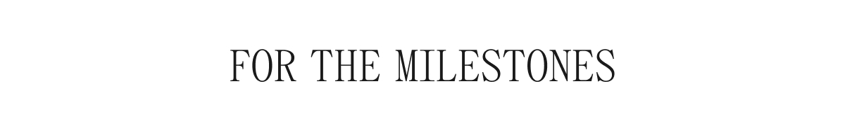FOR THE MILESTONES