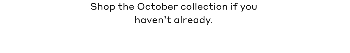 Shop the October collection if you haven't already.