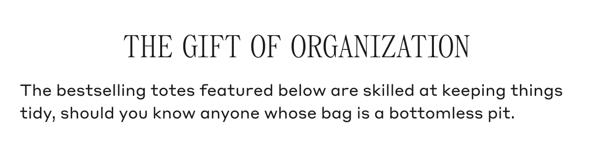 THE GIFT OF ORGANIZATION The bestselling totes featured below are skilled at keeping things tidy, should you know anyone whose bag is a bottomless pit.