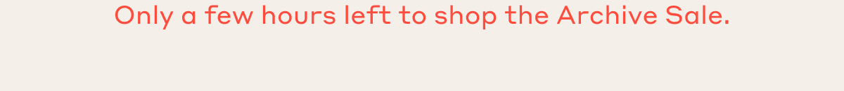 Only a few hours left to shop the Archive Sale.