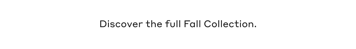 Discover the full Fall Collection.