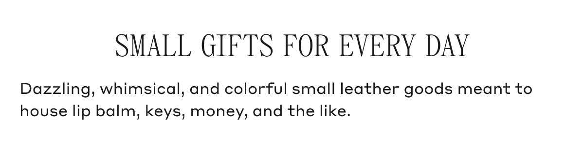 SMALL GIFTS FOR EVERY DAY Dazzling, whimsical, and colorful small leather goods meant to house lip balm, keys, money, and the like.
