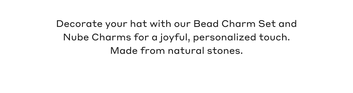 Decorate your hat with our Bead Charm Set and Nube Charms for a joyful, personalized touch. Made from natural stones.