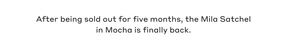 After being sold out for five months, the Mila Satchel in Mocha is finally back.
