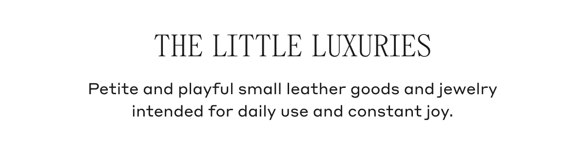 THE LITTLE LUXURIES Petite and playful small leather goods and jewelry intended for daily use and constant joy.
