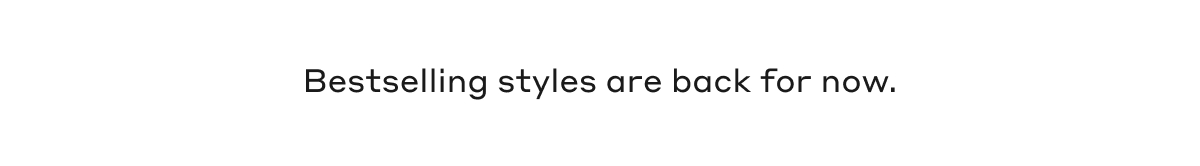 Bestselling styles are back for now.