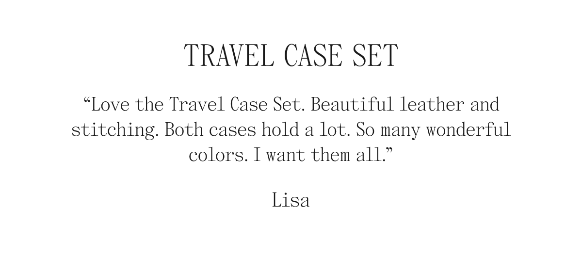 Travel Case Set "Love the Travel Case Set. Beautiful leather and stitching. Both cases hold a lot. So many wonderful colors. I want them all." Lisa