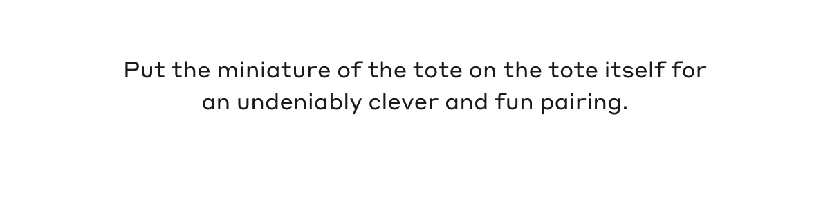 Put the miniature of the tote on the tote itself for an undeniably clever and fun pairing.