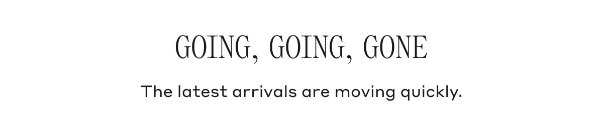 GOING, GOING, GONE. The latest arrivals are moving quickly.
