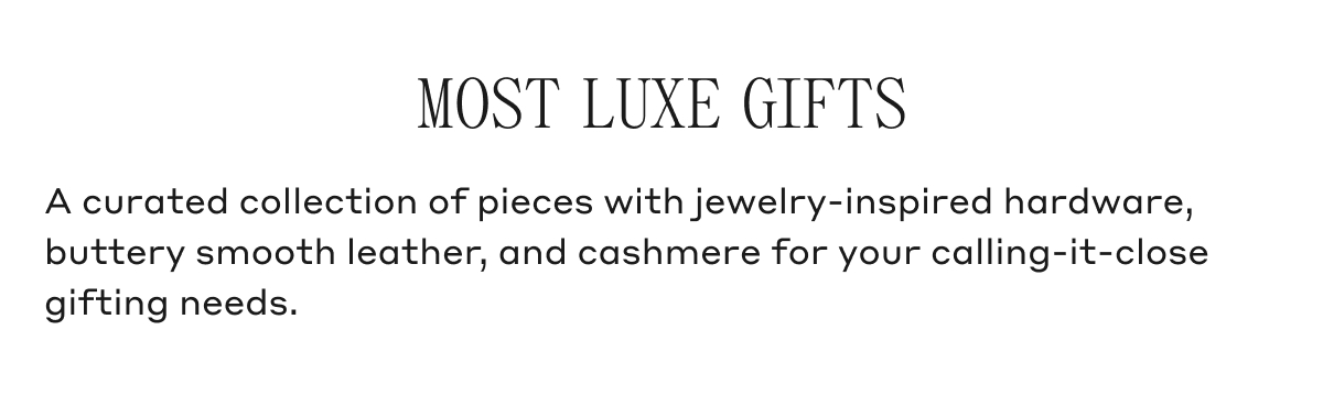 MOST LUXE GIFTS A curated collection of pieces with jewelry-inspired hardware, buttery smooth leather, and cashmere for your calling-it-close gifting needs.