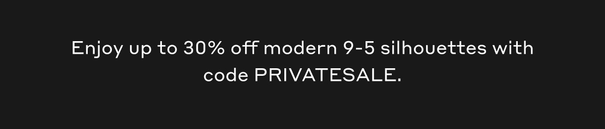 Enjoy up to 30% off modern 9-5 silhouettes with code PRIVATESALE.