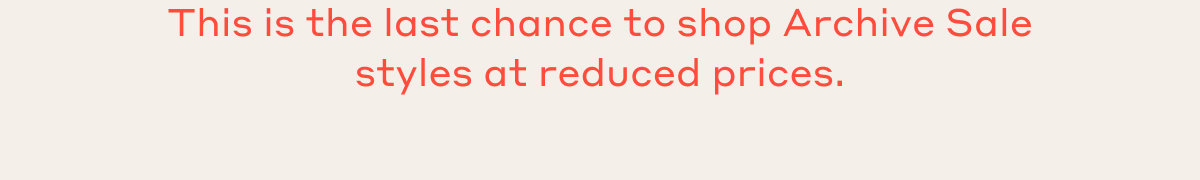 This is the last chance to shop Archive Sale styles at reduced prices.