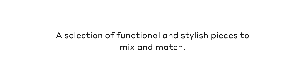 A selection of functional and stylish piefes to mix and match.