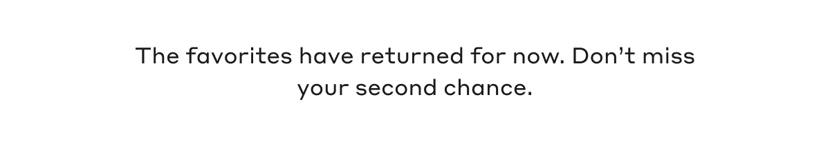 The favorites have returned for now. Don't miss your second chance.