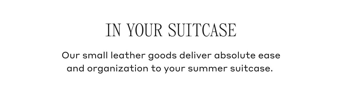 In Your Suitcase Our small leather goods deliver absolute ease and organization to your summer suitcase.