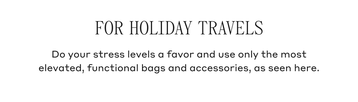 FOR HOLIDAY TRAVELS Do your stress levels a favor and use only the most elevated, functional bags and accessories, as seen here.