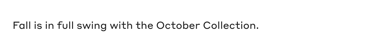 Fall is in full swing with the October Collection.
