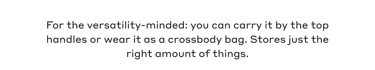 For the versatility-minded: you can carry it by the top handles or wear it as a crossbody bag. Stores just the right amount of things.