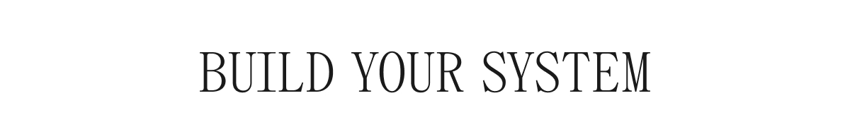 BUILD YOUR SYSTEM