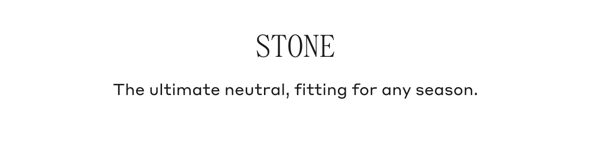 STONE The ultimate neutral, fitting for any season.