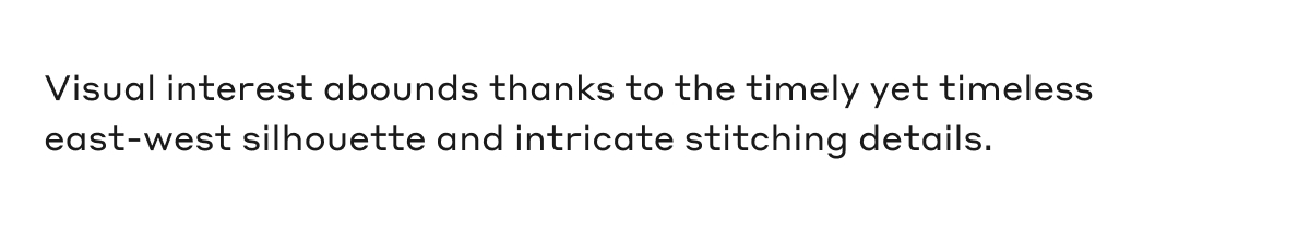 Visual interest abounds thanks to the timely yet timeless east-west silhouette and intricate stitching details.