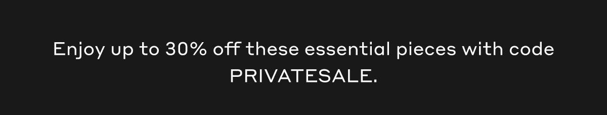 Enjoy up to 30% off these essential pieces with code PRIVATESALE.