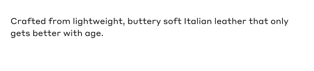 Crafted from lightweight, buttery soft Italian leather that only gets better with age.