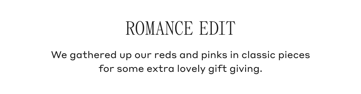 ROMANCE EDIT We gathered up our reds and pinks in classic pieces for some extra lovely gift giving.