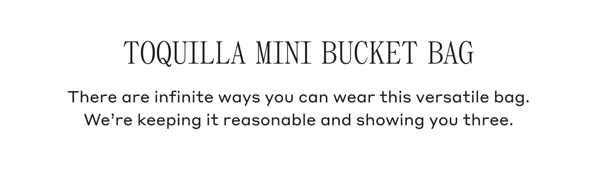 Toquilla Mini Bucket Bag There are infinate ways you can wear this versatile bag. We're keeping it reasonable and showing you three.
