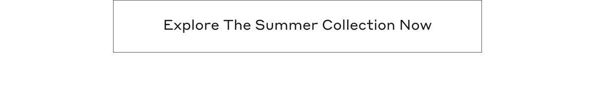 Explore The Summer Collection Now