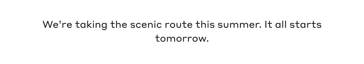 We're taking the scenic route this summer. It all starts tomorrow.