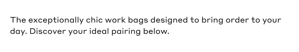 The exceptionally chic work bags designed to bring order to your day. Discover your ideal pairing below.
