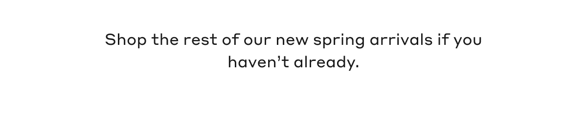 Shop the rest of our new spring arrivals if you haven't already.