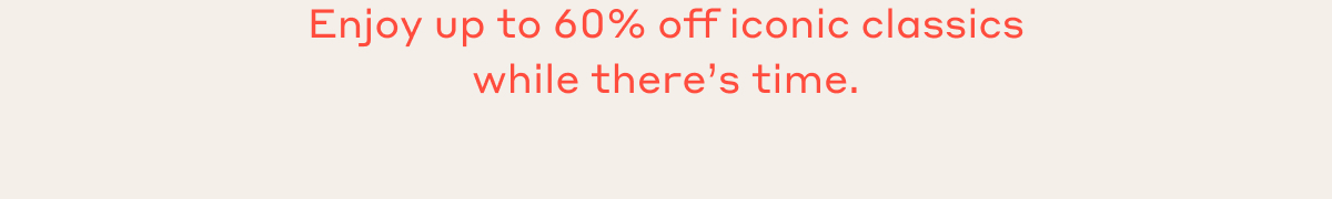 Enjoy up to 60% off iconic classics while there's time.