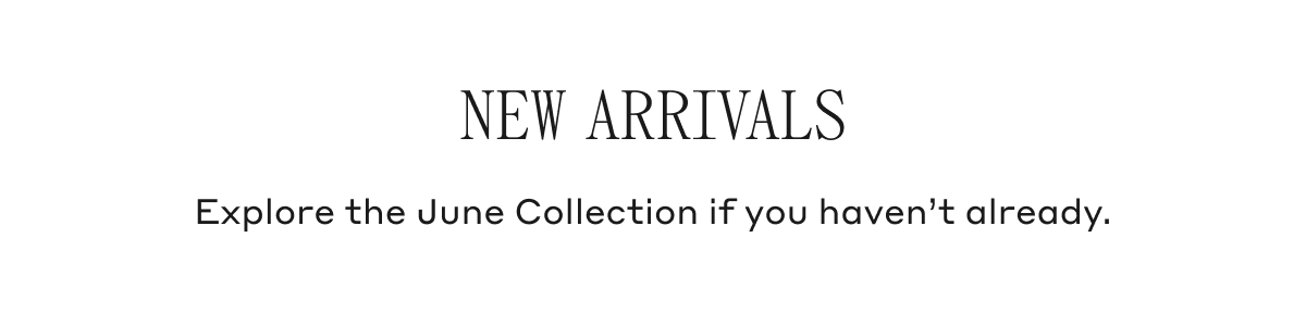 New Arrivals Explore the June Collection if you haven't already.