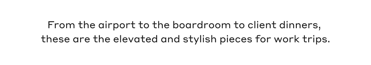 From the airport to the boardroom to client dinners, these are the elevated and stylish pieces for work trips.