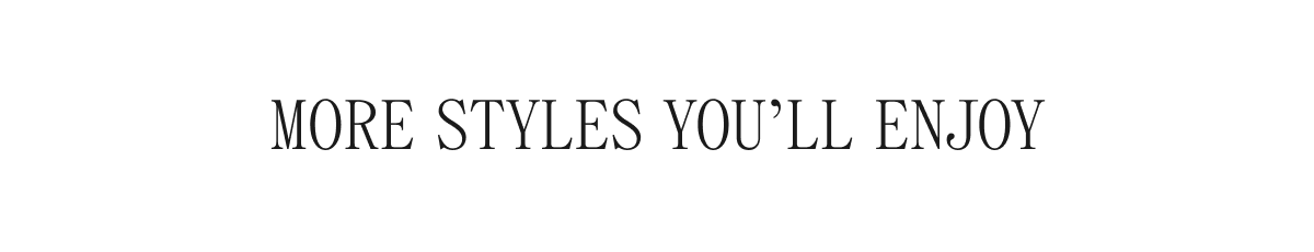 More Styles You'll Enjoy