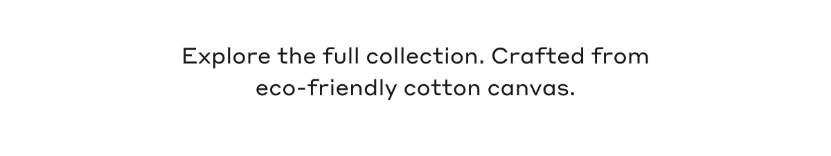 Explore the full collection. Crafted from eco-friendly cotton canvas.