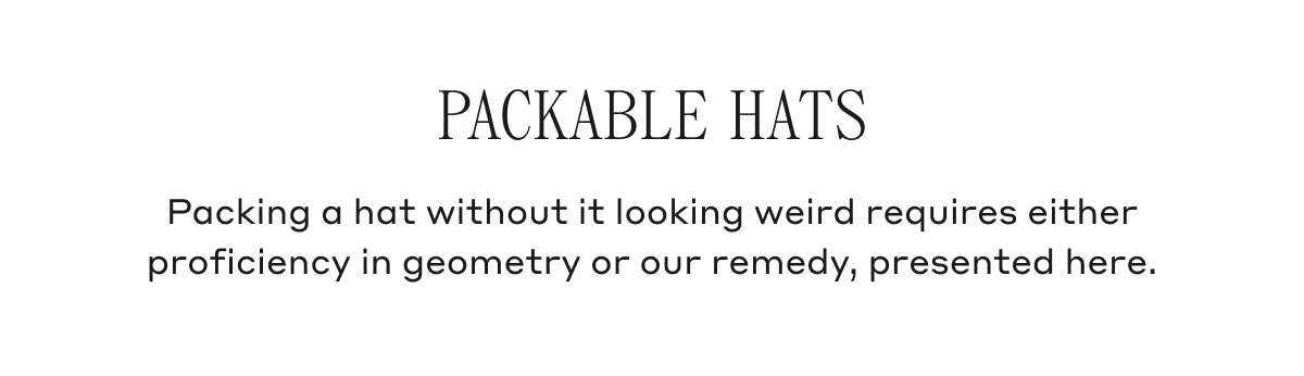 Packable Hats Packing a hat without it looking weird requires either proficiency in geometry or our remedy, presented here.